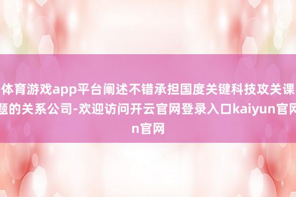 体育游戏app平台阐述不错承担国度关键科技攻关课题的关系公司-欢迎访问开云官网登录入口kaiyun官网