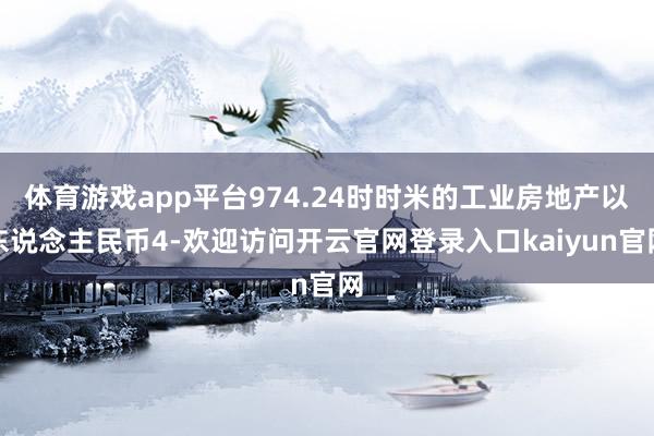 体育游戏app平台974.24时时米的工业房地产以东说念主民币4-欢迎访问开云官网登录入口kaiyun官网